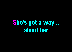 She's got a way...

about her