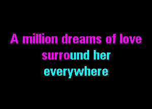 A million dreams of love

surround her
everywhere