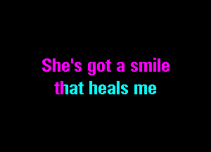 She's got a smile

that heals me