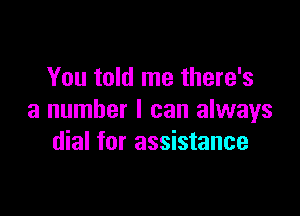 You told me there's

a number I can always
dial for assistance