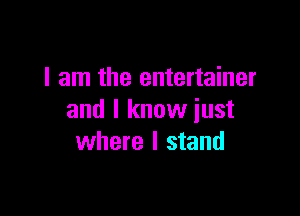 I am the entertainer

and I know just
where I stand