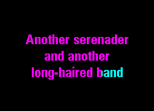 Another serenader

and another
long-haired band