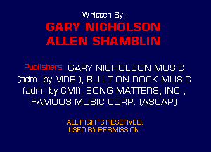 Written Byi

GARY NICHOLSON MUSIC
Eadm. by MRBIJ. BUILT UN ROCK MUSIC
Eadm. by CMIJ. SONG MATTERS, IND,
FAMOUS MUSIC CDRP. IASCAPJ

ALL RIGHTS RESERVED.
USED BY PERMISSION.