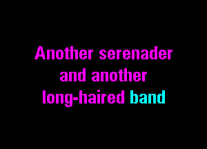 Another serenader

and another
long-haired band