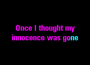 Once I thought my

innocence was gone