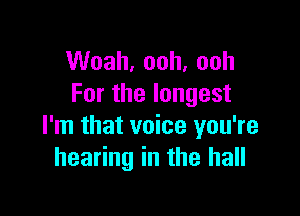 VVoah,ooh,ooh
Forthelongest

I'm that voice you're
hearing in the hall