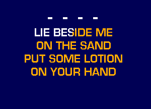 LIE BESIDE ME
ON THE SAND
PUT SOME LOTION
ON YOUR HAND

g