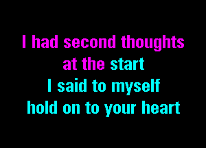 I had second thoughts
at the start

I said to myself
hold on to your heart