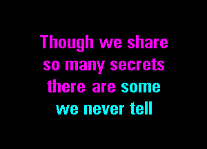 Though we share
so many secrets

there are some
we never tell