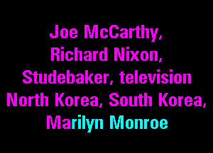 Joe McCarthy,
Richard Nixon,

Studebaker, television
North Korea. South Korea.
Marilyn Monroe