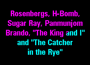 Rosenbergs, H-Bomh,
Sugar Ray, Panmuniom
Brando, The King and l

and The Catcher

in the Rye