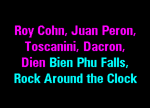 Roy Cohn, Juan Peron,
Toscanini, Dacron,

Dien Bien Phu Falls.
Rock Around the Clock