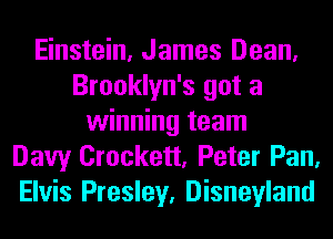 Einstein, James Dean,
Brooklyn's got a
winning team
Davy Crockett, Peter Pan,
Elvis Presley, Disneyland