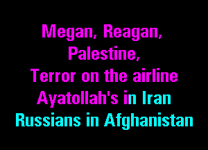 Megan, Reagan,
Palestine.
Terror on the airline
Ayatollah's in Iran
Russians in Afghanistan
