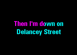 Then I'm down on

Delancey Street