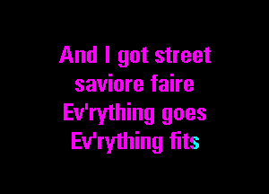 And I got street
saviore faire

Ev'rything goes
Ev'rything fits