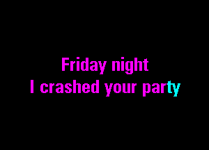 Friday night

I crashed your party