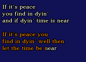 If it's peace
you find in dyin'
and if dyin' time is near

If it's peace you
find in dyin' well then
let the time be near