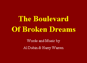The Boulevard
Of Broken Dreams

Woxds and Musxc by
Al Dubm 6k Harry Warren