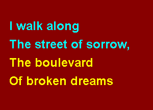 I walk along
The street of sorrow,

The boulevard
Of broken dreams