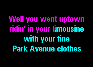 Well you went uptown
ridin' in your limousine
with your fine
Park Avenue clothes