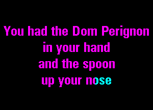 You had the Dom Perignon
in your hand

and the spoon
up your nose