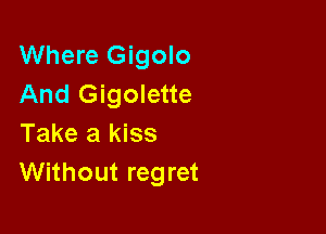 Where Gigolo
And Gigolette

Take a kiss
Without regret