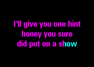 I'll give you one hint

honey you sure
did put on a show