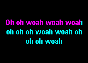 Oh oh woah woah woah

oh oh oh woah woah oh
oh oh woah