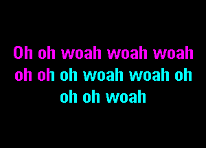 Oh oh woah woah woah

oh oh oh woah woah oh
oh oh woah