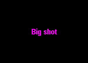 Big shot