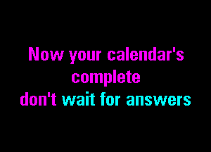 Now your calendar's

complete
don't wait for answers