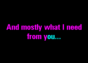 And mostly what I need

from you...