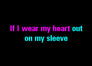 If I wear my heart out

on my sleeve