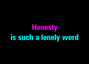 Honesty

is such a lonely word