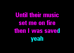 Until their music
set me on fire

then I was saved
yeah