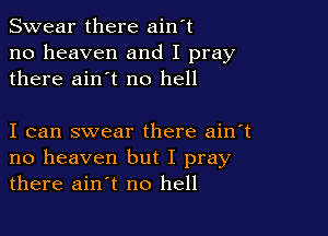 Swear there ain't
no heaven and I pray
there ain't no hell

I can swear there ain't
no heaven but I pray
there ain't no hell