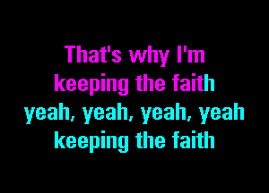 That's why I'm
keeping the faith

yeah,yeah,yeah,yeah
keeping the faith