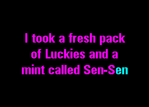 I took a fresh pack

of Luckies and a
mint called Sen-Sen
