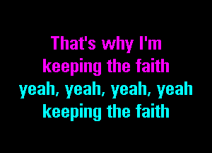 That's why I'm
keeping the faith

yeah,yeah,yeah,yeah
keeping the faith