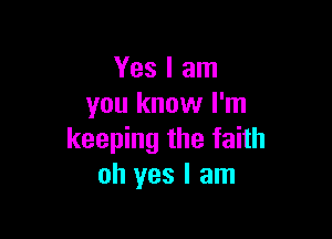 Yes I am
you know I'm

keeping the faith
oh yes I am