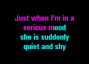 Just when I'm in a
serious mood

she is suddenly
quiet and shy