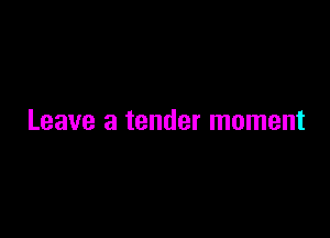 Leave a tender moment