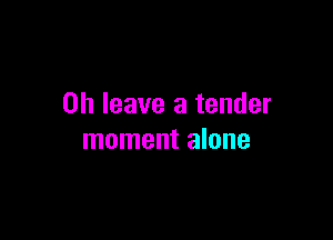 on leave a tender

moment alone