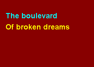 The boulevard
Of broken dreams