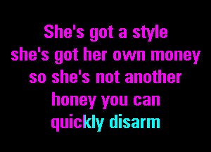 She's got a style
she's got her own money
so she's not another
honey you can
quickly disarm