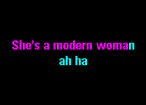 She's a modern woman

ah ha