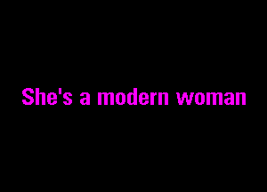 She's a modern woman