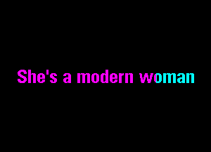 She's a modern woman