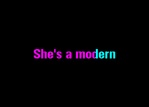 She's a modern